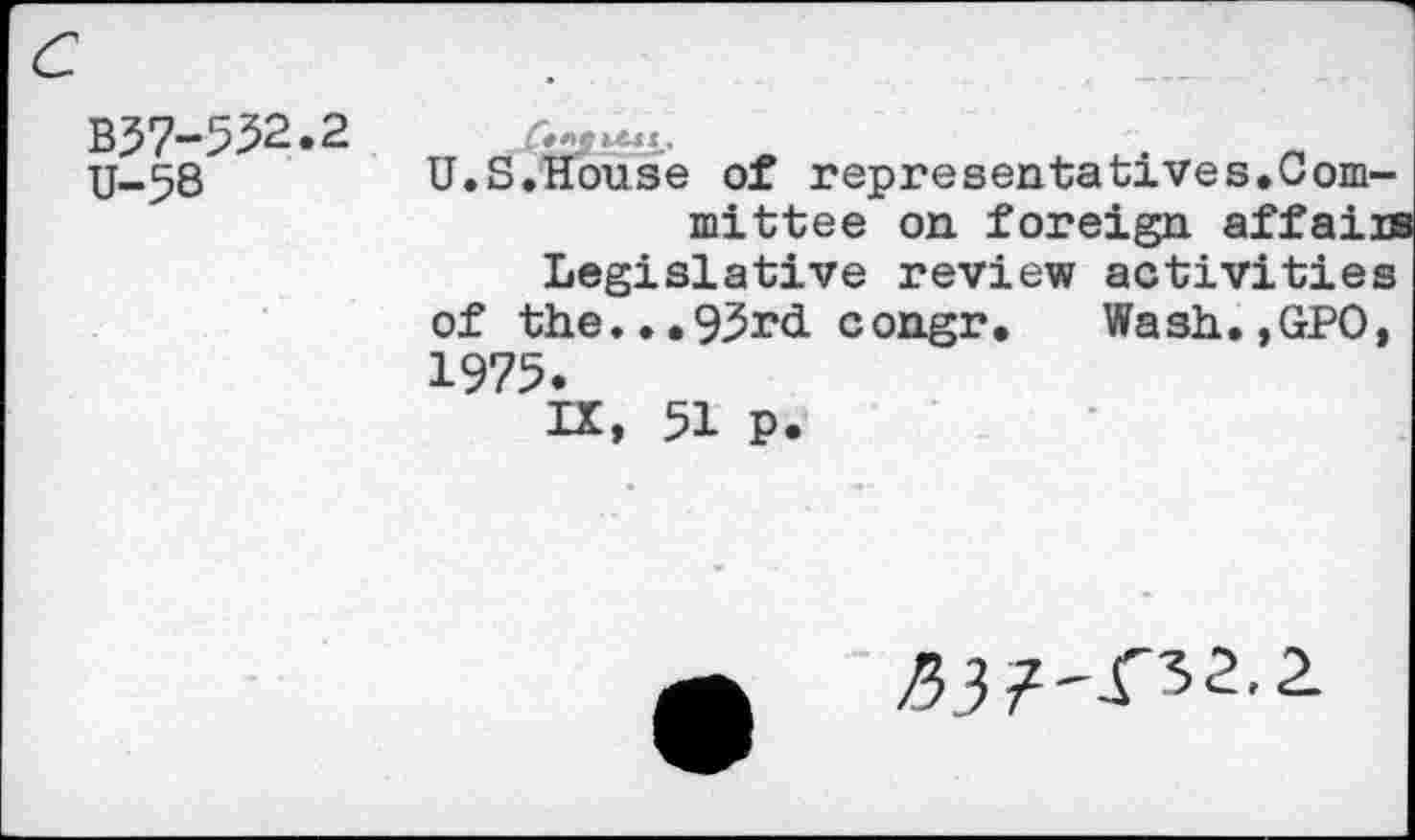 ﻿B57-552.2
U-58
U.S.House of representatives.Committee on foreign affairs Legislative review activities of the.. .93r<i congr. Wash.,GPO, 1975.
IX, 51 p.